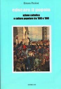 Educare il popolo. Azione cattolica e cultura popolare tra '800 e '900 - Ernesto Preziosi - Libro AVE 2002, Ricerche e documenti | Libraccio.it