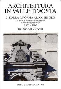 Architettura in Valle d'Aosta. Vol. 3: Dalla riforma al XX secolo. La Valle d'Aosta da area centrale a provincia periferica (1520-1900). - Bruno Orlandoni - Libro Priuli & Verlucca 1994, Valle d'Aosta | Libraccio.it