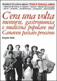C'era una volta. Memorie, gastronomia e medicina popolare nel Canavese passato prossimo - Angela Valle - Libro Priuli & Verlucca 1996, Quaderni di cultura alpina | Libraccio.it