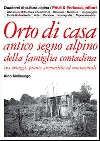 Orto di casa. Antico segno alpino della famiglia contadina tra ortaggi, piante aromatiche ed ornamentali - Aldo Molinengo - Libro Priuli & Verlucca 2005, Quaderni di cultura alpina | Libraccio.it