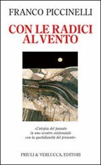 Con le radici al vento. L'utopia del passato in uno scontro esistenziale con la quotidianità del presente - Franco Piccinelli - Libro Priuli & Verlucca 2002, Lo scaffale | Libraccio.it