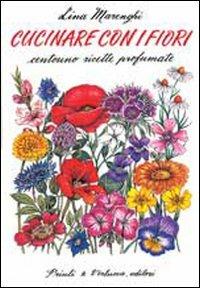 Cucinare con i fiori. Centouno ricette profumate - Lina Marenghi - Libro Priuli & Verlucca 2003, Guide e manuali | Libraccio.it