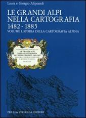 Le grandi Alpi nella cartografia 1482-1885. Vol. 1: Storia della cartografia alpina.