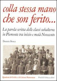 Colla stessa mano che son ferito... La parola scritta delle classi subalterne in Piemonte tra inizio e metà Novecento - Donato Bosca - Libro Priuli & Verlucca 2009, Quaderni di civiltà e cultura piemontese | Libraccio.it