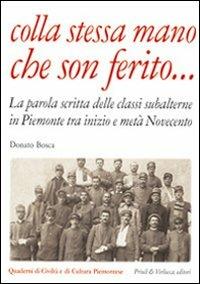 Colla stessa mano che son ferito... La parola scritta delle classi subalterne in Piemonte tra inizio e metà Novecento - Donato Bosca - Libro Priuli & Verlucca 2009, Quaderni di civiltà e cultura piemontese | Libraccio.it