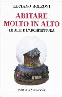 Abitare molto in alto. Le Alpi e l'architettura. Ediz. illustrata - Luciano Bolzoni - Libro Priuli & Verlucca 2009, Paradigma | Libraccio.it