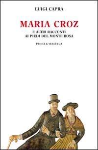 Maria Croz. E altri racconti ai piedi del Monte Rosa - Luigi Capra - Libro Priuli & Verlucca 2010, Schema libero | Libraccio.it