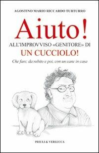 Aiuto! All'improvviso «genitore» di un cucciolo! Che fare, da subito e poi, con un cane in casa - Agostino M. Turturro - Libro Priuli & Verlucca 2010, Schema libero | Libraccio.it