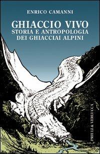 Ghiaccio vivo. Storia e antropologia dei ghiacciai alpini - Enrico Camanni - Libro Priuli & Verlucca 2010, Paradigma | Libraccio.it