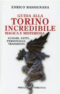 Guida alla Torino incredibile, magica e misteriosa. Luoghi, fatti, personaggi, tradizioni - Enrico Bassignana - Libro Priuli & Verlucca 2010, Schema libero | Libraccio.it