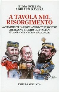 A tavola nel Risorgimento. Avvenimenti passioni aneddoti e ricette che hanno riunito gli italiani e la grande cucina nazionale - Adriano Ravera, Elma Schena - Libro Priuli & Verlucca 2011, Paradigma | Libraccio.it