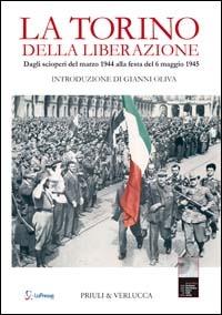La Torino della liberazione. Dagli scioperi del marzo 1944 alla festa del 6 maggio 1945  - Libro Priuli & Verlucca 2011 | Libraccio.it