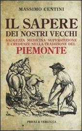 Il sapere dei nostri vecchi. Saggezza medicina superstizione e credenze nella tradizione del Piemonte