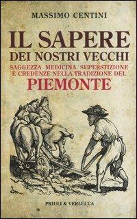 Il sapere dei nostri vecchi. Saggezza medicina superstizione e credenze nella tradizione del Piemonte - Massimo Centini - Libro Priuli & Verlucca 2012, Schema libero | Libraccio.it