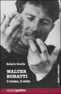 Walter Bonatti. L'uomo, il mito - Roberto Serafin - Libro Priuli & Verlucca 2007, Campo quattro | Libraccio.it