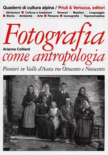 Fotografia come antropologia. Pionieri in Valle d'Aosta tra Ottocento e Novecento - Arianna Colliard - Libro Priuli & Verlucca 2012, Quaderni di cultura alpina | Libraccio.it