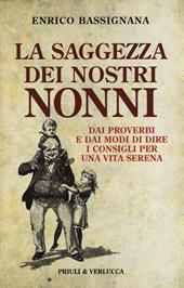 La saggezza dei nostri nonni. Dai proverbi e dai modi di dire i consigli per una vita serena