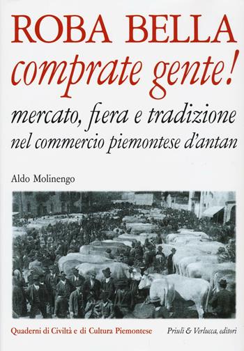 Roba bella comprate gente! Mercato, fiera e tradizione nel commercio piemontese d'antan - Aldo Molinengo - Libro Priuli & Verlucca 2016, Quaderni di civiltà e cultura piemontese | Libraccio.it