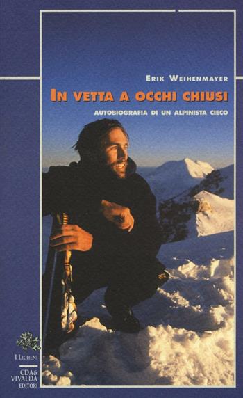 In vetta a occhi chiusi. Autobiografia di un alpinista cieco - Erik Weihenmayer - Libro Priuli & Verlucca 2016, I licheni | Libraccio.it