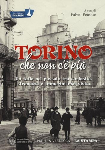 Torino che non c'è più. Un tuffo nel passato fra curiosità, stranezze e immagini mai viste. Ediz. illustrata  - Libro Priuli & Verlucca 2017 | Libraccio.it