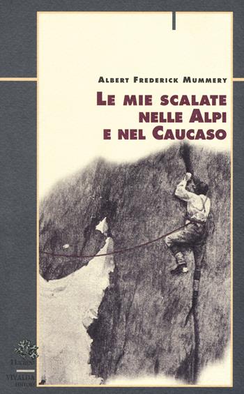 Le mie scalate nelle Alpi e nel Caucaso - Albert F. Mummery - Libro Priuli & Verlucca 2017, I licheni | Libraccio.it
