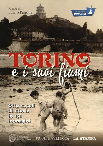 Torino e i suoi fiumi. Otto secoli di storie in 170 immagini. La città per immagini. Ediz. a colori  - Libro Priuli & Verlucca 2019 | Libraccio.it