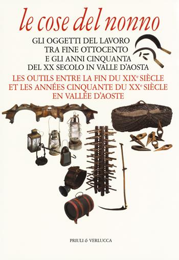 Le cose del nonno. Gli oggetti del lavoro tra fine Ottocento e gli anni Cinquanta del XX secolo in Valle d'Aosta-Les outils entre la fine du XIXe siècle et les années Cinquante du XXe siècle en Vallée d'Aoste. Ediz. a colori  - Libro Priuli & Verlucca 2018, Guide e manuali | Libraccio.it