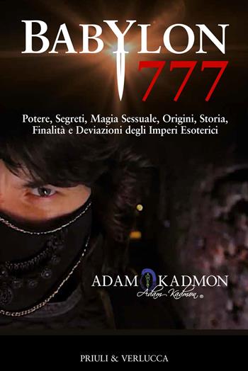 Babylon 777. Potere, segreti, magia sessuale, origini, storia, finalità e deviazioni degli imperi esoterici - Adam Kadmon - Libro Priuli & Verlucca 2018, Fuori Collana | Libraccio.it