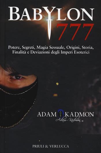 Babylon 777. Potere, segreti, magia sessuale, origini, storia, finalità e deviazioni degli imperi esoterici - Adam Kadmon - Libro Priuli & Verlucca 2019, Fuori Collana | Libraccio.it