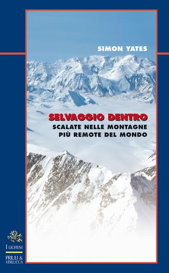 Selvaggio dentro. Scalate nelle montagne più remote del mondo - Simon Yates - Libro Priuli & Verlucca 2021, I licheni | Libraccio.it