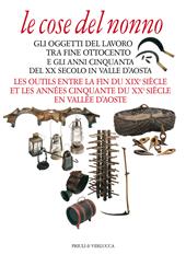 Le cose del nonno. Gli oggetti del lavoro tra fine Ottocento e gli anni Cinquanta del XX secolo in Valle d'Aosta-Les outils entre la fine du XIXe siècle et les années Cinquante du XXe siècle en Vallée d'Aoste. Ediz. a colori