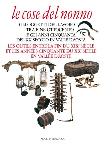 Le cose del nonno. Gli oggetti del lavoro tra fine Ottocento e gli anni Cinquanta del XX secolo in Valle d'Aosta-Les outils entre la fine du XIXe siècle et les années Cinquante du XXe siècle en Vallée d'Aoste. Ediz. a colori  - Libro Priuli & Verlucca 2021, Guide e manuali | Libraccio.it