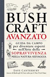 Bushcraft avanzato. Guida da campo per diventare esperti nell'arte della sopravvivenza nella natura selvaggia