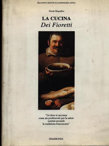 La cucina dei fioretti. Là dove si racconta come sia profittevole per la salute nutrirsi secondo la tradizione francescana - Nicola Magnifico - Libro Diakronia 1994, Racconti e ricette di gastronomia antica | Libraccio.it