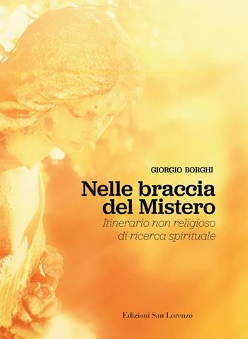 Nelle braccia del mistero. Itinerario non religioso di ricerca spirituale - Giorgio Borghi - Libro San Lorenzo 2021, Cammini diversi | Libraccio.it