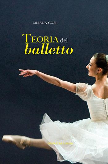 Teoria del balletto. Manuale per l'insegnamento della danza classica - Liliana Cosi - Libro San Lorenzo 2020 | Libraccio.it