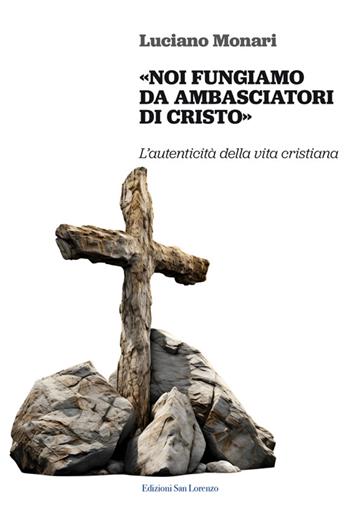 «Noi fungiamo da ambasciatori di Cristo». L’autenticità della vita cristiana - Luciano Monari - Libro San Lorenzo 2024 | Libraccio.it