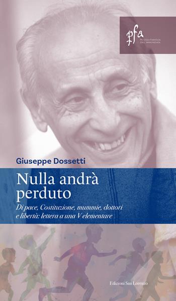 Nulla andrà perduto. Di pace, Costituzione, mummie, dottori e libertà: lettera a una V elementare - Giuseppe Dossetti - Libro San Lorenzo 2026 | Libraccio.it