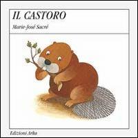 Il castoro - Marie-José Sacré - Libro Arka 2014, Quattro stagioni | Libraccio.it