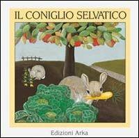Il coniglio selvatico - Bérénice Capatti, Giovanna Osellame - Libro Arka 1996, Quattro stagioni | Libraccio.it