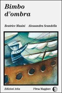 Bimbo d'ombra - Beatrice Masini, Alessandra Scandella - Libro Arka 1997, L'Orsa maggiore | Libraccio.it