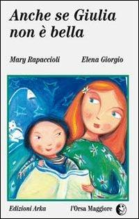 Anche se Giulia non è bella - M. Luisa Rapaccioli, Elena Giorgio - Libro Arka 2014, L'Orsa maggiore | Libraccio.it