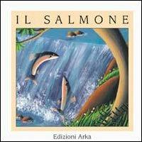 Il salmone - Patrizia La Porta, Gaia Volpicelli - Libro Arka 2001, Quattro stagioni | Libraccio.it