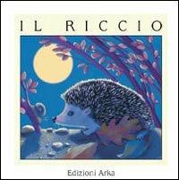 Il riccio - Gaia Volpicelli, Franca Trabacchi - Libro Arka 2002, Quattro stagioni | Libraccio.it