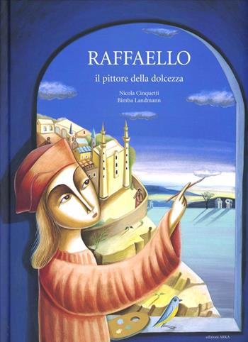 Raffaello il pittore della dolcezza. Ediz. illustrata - Nicola Cinquetti, Bimba Landmann - Libro Arka 2012, Perle d'arte | Libraccio.it