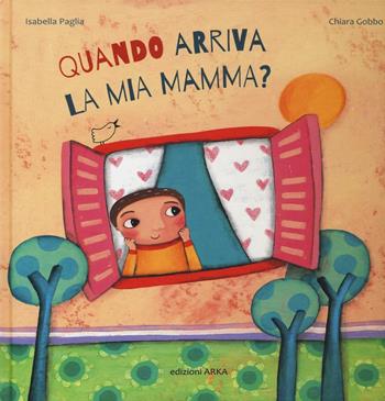 Quando arriva la mia mamma? Ediz. a colori - Isabella Paglia, Chiara Gobbo - Libro Arka 2016, Le perline | Libraccio.it