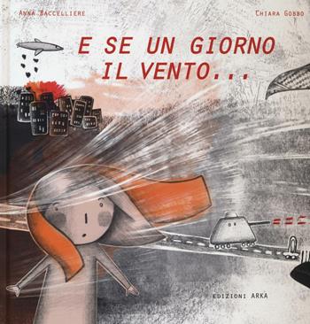 E se un giorno il vento.... Ediz. illustrata - Anna Baccelliere, Chiara Gobbo - Libro Arka 2016, Le perline | Libraccio.it