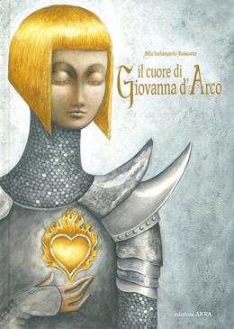 Il cuore di Giovanna d'Arco. Ediz. a colori - Michelangelo Rossato - Libro Arka 2019, Perle d'avventura | Libraccio.it