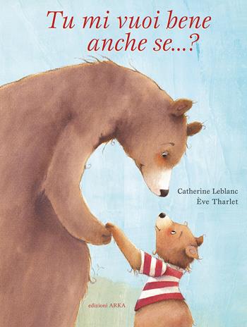 Tu mi vuoi bene anche se...? Ediz. a colori - Catherine Leblanc, Éve Tharlet - Libro Arka 2022, Perle d'avventura | Libraccio.it