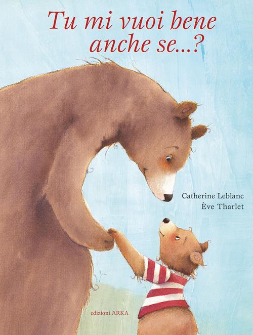 Tu mi vuoi bene anche se? Ediz. a colori - Catherine Leblanc, Éve  Tharlet - Libro Arka 2022